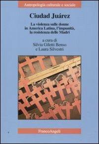 Ciudad Juarez. La violenza sulle donne in America Latina, l'impunità, la resistenza delle madri  - Libro Franco Angeli 2011, Antropologia culturale e sociale | Libraccio.it