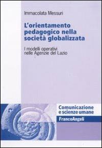 L' orientamento pedagogico nella società globalizzata. I modelli operativi nelle Agenzie del Lazio - Immacolata Messuri - Libro Franco Angeli 2010, Comunicazione e scienze umane | Libraccio.it