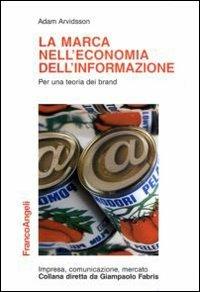 La marca nell'economia dell'informazione. Per una teoria dei brand - Adam Arvidsson - Libro Franco Angeli 2010, Impresa, comunicazione, mercato | Libraccio.it