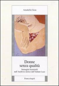 Donne senza qualità. Immagini femminili nell'Archivio storico dell'Istituto Luce - Annabella Gioia - Libro Franco Angeli 2010, St. cont. Ist. rom. st. Italia fasc. res. | Libraccio.it