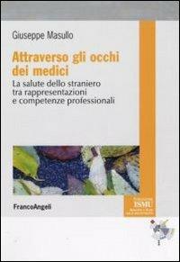 Attraverso gli occhi dei medici. La salute dello straniero tra rappresentazioni e competenze professionali - Giuseppe Masullo - Libro Franco Angeli 2010, ISMU. Iniziative e studi sulla multietnicità | Libraccio.it