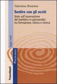 Sentire con gli occhi. Note sull'osservazione del bambino in psicoanalisi tra formazione, clinica e ricerca - Valentina Boursier - Libro Franco Angeli 2010, Serie di psicologia | Libraccio.it