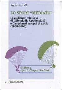 Lo sport «mediato». Le audience televisive di Olimpiadi, Paralimpiadi e campionati europei di calcio (2000-2008) - Stefano Martelli - Libro Franco Angeli 2010, Sport, cultura, società | Libraccio.it