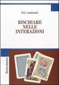 Rischiare nelle interazioni - Eric Landowski - Libro Franco Angeli 2010, Cultura della comunicazione | Libraccio.it