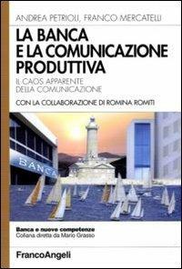 La banca e la comunicazione produttiva. Il caos apparente della comunicazione - Andrea Petrioli, Franco Mercatelli - Libro Franco Angeli 2010, Banca e nuove competenze | Libraccio.it