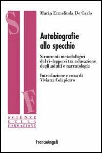 Autobiografie allo specchio. Strumenti metodologici del ri-leggersi tra educazione degli adulti e narratologia - Maria Ermelinda De Carlo - Libro Franco Angeli 2013, Scienze della formazione | Libraccio.it