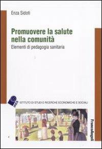 Promuovere la salute nella comunità. Elementi di pedagogia sanitaria - Enza Sidoti - Libro Franco Angeli 2010, IRES/CGIL-Ist. ricerche econ.-sociali | Libraccio.it