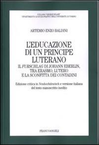 L' educazione di un principe luterano. Il Furschlag di Johann Eberlin, tra Erasmo, Lutero e la sconfitta dei contadini - Artemio E. Baldini - Libro Franco Angeli 2010, Gioele Solari. Dip. st. pol. Univ. To | Libraccio.it