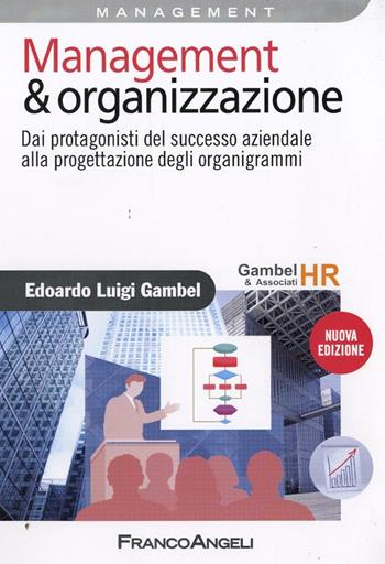 Management & organizzazione. Dai protagonisti del successo aziendale alla progettazione degli organigrammi - Edoardo Luigi Gambel - Libro Franco Angeli 2015, Azienda moderna | Libraccio.it