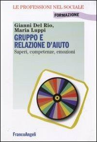 Gruppo e relazione d'aiuto. Saperi, competenze, emozioni - Gianni Del Rio, Maria Luppi - Libro Franco Angeli 2010, Le professioni nel sociale | Libraccio.it