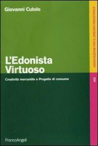 L' edonista virtuoso. Creatività mercantile e progetto di consumo - Giovanni Cutolo - Libro Franco Angeli 2010, Associazione per il disegno industriale | Libraccio.it