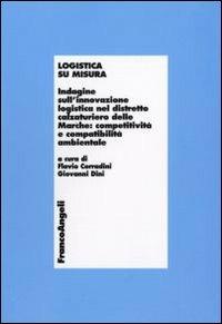 Logistica su misura. Indagine sull'innovazione logistica nel distretto calzaturiero delle Marche: competitività e compatiblità ambientale  - Libro Franco Angeli 2010, Economia - Ricerche | Libraccio.it