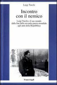 Incontro con il nemico. Luigi Turchi e il suo mondo dalla fine della seconda guerra mondiale agli anni della Repubblica - Luigi Turchi - Libro Franco Angeli 2010 | Libraccio.it