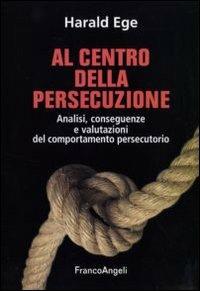 Al centro della persecuzione. Analisi, conseguenze e valutazioni del comportamento persecutorio - Harald Ege - Libro Franco Angeli 2010, La società. Saggi | Libraccio.it