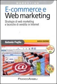 E-commerce e Web marketing. Strategie di Web marketing e tecniche di vendita in Internet - Antonio Foglio - Libro Franco Angeli 2013, Azienda moderna | Libraccio.it