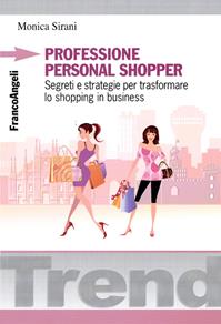 Professione personal shopper. Segreti e strategie per trasformare lo shopping in business - Monica Sirani - Libro Franco Angeli 2013, Trend | Libraccio.it
