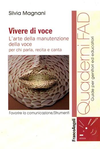 Vivere di voce. L'arte della manutenzione della voce per chi parla, recita e canta - Silvia Magnani - Libro Franco Angeli 2016, Formaz. a distanza per operatori sanitari | Libraccio.it