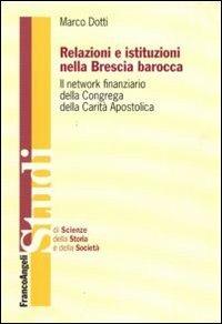 Relazioni e istituzioni nella Brescia barocca. Il network finanziario della Congrega della Carità Apostolica - Marco Dotti - Libro Franco Angeli 2010, Studi di scienze della storia e della soc | Libraccio.it