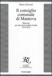 Il consiglio comunale di Mantova. Materiali per una storia politica locale 1914-2010 - Matteo Morandi - Libro Franco Angeli 2010, La società it. moderna e contemp.-Sez. 3 | Libraccio.it