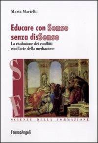 Educare con senso senza dissenso. La risoluzione dei conflitti con l'arte della mediazione - Maria Martello - Libro Franco Angeli 2010, Scienze della formazione | Libraccio.it