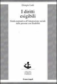 I diritti esigibili. Guida normativa all'integrazione sociale delle persone con disabilità - Giorgio Latti - Libro Franco Angeli 2012, Diritto e società | Libraccio.it