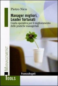 Manager migliori, leader fortunati. Guida operativa per il miglioramento delle pratiche manageriali - Pietro Nico - Libro Franco Angeli 2010, Management Tools | Libraccio.it