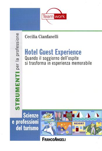 Hotel guest experience. Quando il soggiorno dell'ospite si trasforma in esperienza memorabile - Cecilia Cianfanelli - Libro Franco Angeli 2013, Scienze e professioni del turismo. Studi | Libraccio.it