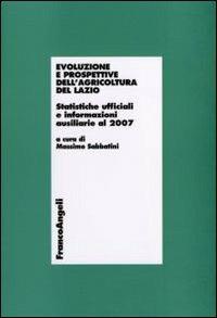 Evoluzione e prospettive dell'agricoltura del Lazio. Statistiche ufficiali e informazioni ausiliarie al 2007  - Libro Franco Angeli 2010, Economia - Ricerche | Libraccio.it