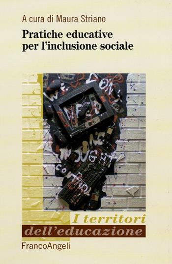 Pratiche educative per l'inclusione sociale  - Libro Franco Angeli 2016, I territori dell'educazione | Libraccio.it