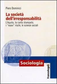 La società dell'irresponsabilità. L'Aquila, la carta stampata, i «nuovi» rischi, le scienze sociali - Piero Dominici - Libro Franco Angeli 2015, Sociologia | Libraccio.it