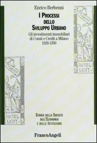 I processi dello sviluppo urbano. Gli investimenti immobiliari di Comit e Credit a Milano 1920-1950 - Enrico Berbenni - Libro Franco Angeli 2010, Storia della società, dell'econom. e ist. | Libraccio.it