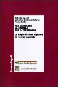 Far lavorare la scienza per il territorio. Le Regioni come agenzie di ricerca agricola - Roberto Esposti, Valentina C. Materia, Franco Sotte - Libro Franco Angeli 2010, Economia - Ricerche | Libraccio.it