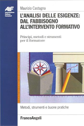 L' analisi delle esigenze: dal fabbisogno all'intervento formativo. Principi, metodi e strumenti per il formatore - Maurizio Castagna - Libro Franco Angeli 2016, Ass. italiana formatori | Libraccio.it