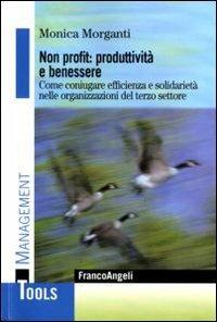 Non profit: produttività e benessere. Come coniugare efficienza e solidarietà nelle organizzazioni del terzo settore - Monica Morganti - Libro Franco Angeli 2010, Management Tools | Libraccio.it