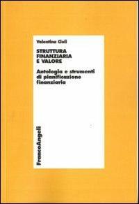 Struttura finanziaria e valore. Antologia e strumenti di pianificazione finanziaria - Valentina Cioli - Libro Franco Angeli 2010, Economia - Ricerche | Libraccio.it