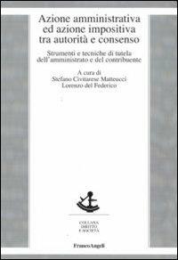 Azione amministrativa ed azione impositiva tra autorità e consenso. Strumenti e tecniche di tutela dell'amministrato e del contribuente  - Libro Franco Angeli 2010, Diritto e società | Libraccio.it