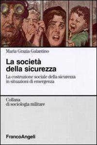 La società della sicurezza. La costruzione sociale della sicurezza in situazioni di emergenza - Maria Grazia Galantino - Libro Franco Angeli 2016, Sociologia militare | Libraccio.it