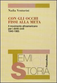 Con gli occhi fissi alla meta. Il movimento afroamericano per i diritti civili 1940-1965 - Nadia Venturini - Libro Franco Angeli 2013, Temi di storia | Libraccio.it