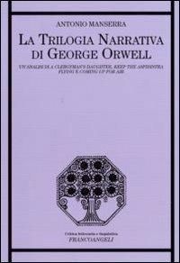 La trilogia narrativa di George Orwell. Un'analisi di «A Clergyman's Daughter», «Keep the Aspidistra Flying» e «Coming Up for Air» - Antonio Manserra - Libro Franco Angeli 2010, Critica letteraria e linguistica | Libraccio.it