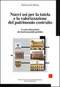 Nuovi usi per la tutela e la valorizzazione del patrimonio costruito. La privatizzazione dei beni immobili pubblici - Stefania De Medici - Libro Franco Angeli 2010, Ricerche di tecnologia dell'architettura | Libraccio.it