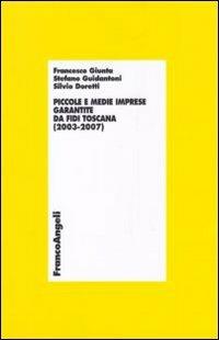 Piccole e medie imprese garantite da Fidi Toscana (2003-2007) - Francesco Giunta, Stefano Guidantoni, Silvio Doretti - Libro Franco Angeli 2010, Economia - Ricerche | Libraccio.it