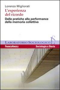 L' esperienza del ricordo. Dalle pratiche alla performance della memoria collettiva - Lorenzo Migliorati - Libro Franco Angeli 2010, Laboratorio sociologico | Libraccio.it