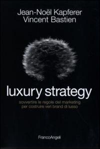 Luxury strategy. Sovvertire le regole del marketing per costruire veri brand di lusso - Jean-Noël Kapferer, Vincent Bastien - Libro Franco Angeli 2015, Cultura della comunicazione | Libraccio.it