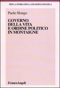 Governo della vita e ordine politico in Montaigne - Paolo Slongo - Libro Franco Angeli 2010, Per la storia della filosofia politica | Libraccio.it
