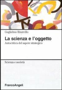 La scienza e l'oggetto. Autocritica del sapere strategico - Guglielmo Rinzivillo - Libro Franco Angeli 2012, Scienza e società | Libraccio.it