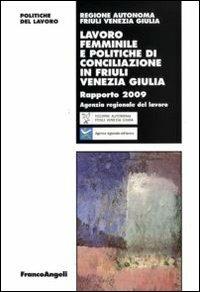 Lavoro femminile e politiche di conciliazione in Friuli Venezia Giulia. Rapporto 2009  - Libro Franco Angeli 2010, Politiche del lavoro. Studi e ricerche | Libraccio.it