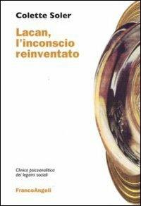 Lacan, l'inconscio reinventato - Colette Soler - Libro Franco Angeli 2015, Clinica psicoanalitica dei legami sociali | Libraccio.it