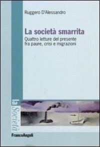 La società smarrita. Quattro letture del presente fra paure, crisi e migrazioni - Ruggero D'Alessandro - Libro Franco Angeli 2010, La società | Libraccio.it