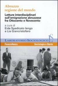 Abruzzo regione del mondo. Letture interdisciplinari sull'emigrazione abruzzese fra Ottocento e Novecento  - Libro Franco Angeli 2010, Laboratorio sociologico | Libraccio.it