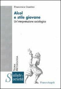 Alcol e stile giovane. Un'interpretazione sociologica - Francesca Guarino - Libro Franco Angeli 2010, Salute e società | Libraccio.it